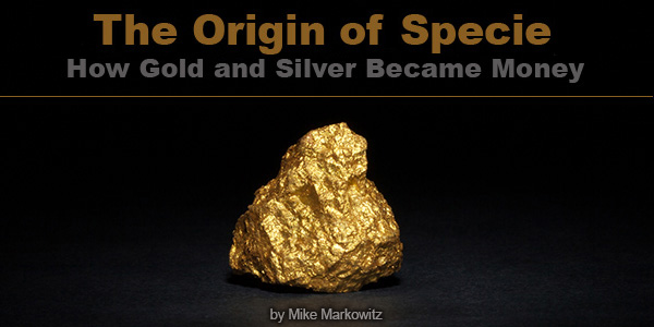 The Origin of Specie: How Gold and Silver Became Money - by Mike Markowitz