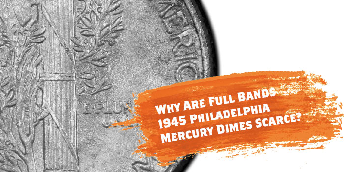 Why are Full Bands 1945 Mercury Dimes so scarce? By Joshua McMorrow-Hernandez for PCGS