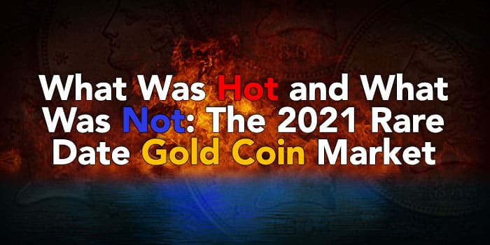What Was Hot and What Was Not: The 2021 Rare Date Gold Coin Market