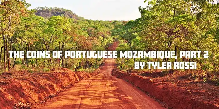 The Coins of Portuguese Mozambique, Part 2 by Tyler Rossi.